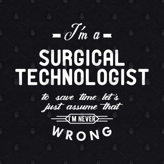 Surgical Technologist - Just assume I'm never wrong by KC Happy Shop